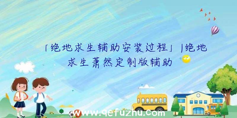 「绝地求生辅助安装过程」|绝地求生萧然定制版辅助